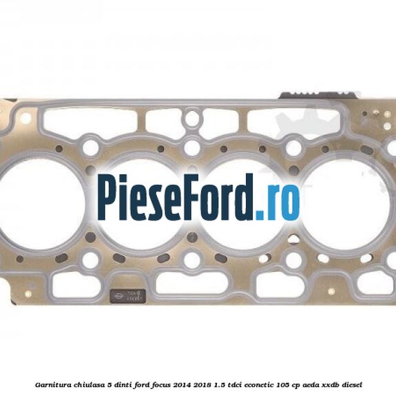Garnitura, chiulasa 5 dinti Ford Focus 2014-2018 1.5 TDCi ECOnetic 105 cp AEDA, XXDB diesel