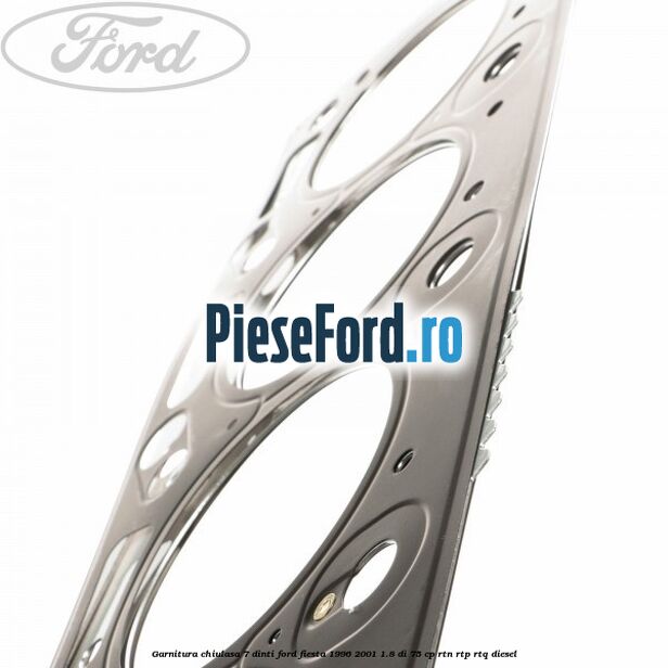Garnitura, chiulasa 7 dinti Ford Fiesta 1996-2001 1.8 DI 75 cp RTN, RTP, RTQ diesel