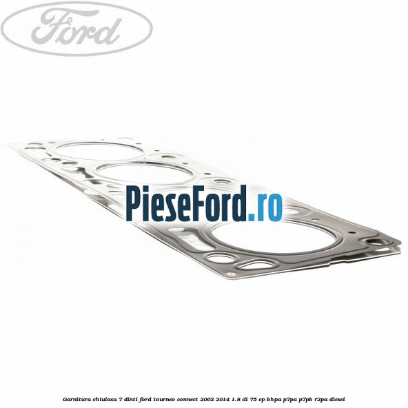 Garnitura, chiulasa 7 dinti Ford Tourneo Connect 2002-2014 1.8 Di 75 cp BHPA, P7PA, P7PB, R2PA diesel