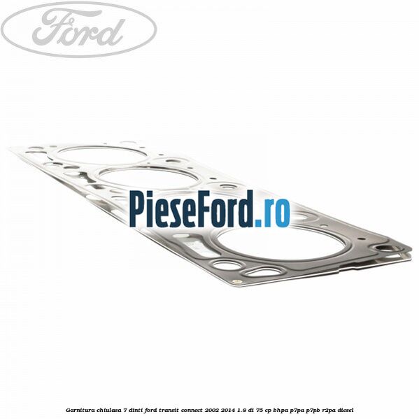Garnitura, chiulasa 7 dinti Ford Transit Connect 2002-2014 1.8 Di 75 cp BHPA, P7PA, P7PB, R2PA diesel