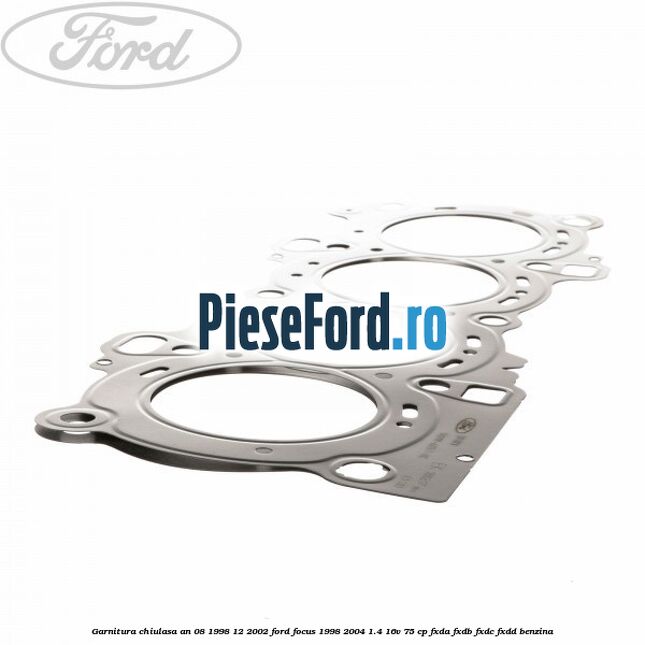 Garnitura chiulasa an 08/1998-12/2002 Ford Focus 1998-2004 1.4 16V 75 cp Garnitura chiulasa an 08/1998-12/2002 Ford Focus 1998-2004 1.4 16V 75 cp FXDA, FXDB, FXDC, FXDD benzina
