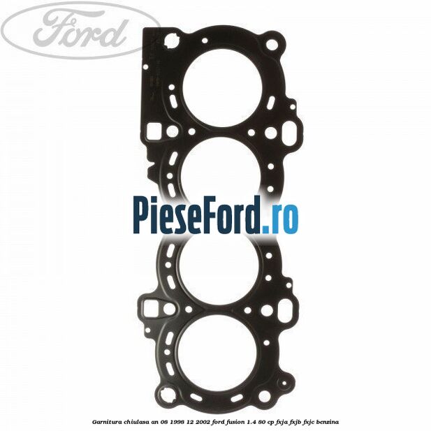 Garnitura chiulasa an 08/1998-12/2002 Ford Fusion 1.4 80 cp FXJA, FXJB, FXJC benzina