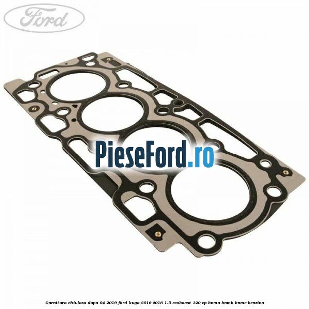 Garnitura chiulasa dupa 04/2019 Ford Kuga 2016-2018 1.5 EcoBoost 120 cp BNMA, BNMB, BNMC benzina