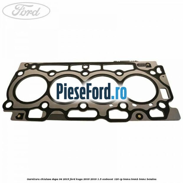 Garnitura chiulasa dupa 04/2019 Ford Kuga 2016-2018 1.5 EcoBoost 120 cp BNMA, BNMB, BNMC benzina