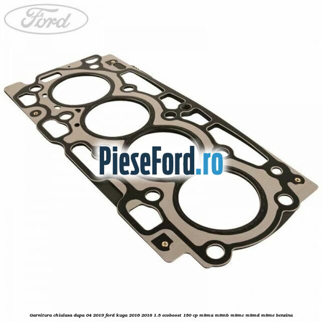 Garnitura chiulasa dupa 04/2019 Ford Kuga 2016-2018 1.5 EcoBoost 150 cp M8MA, M8MB, M8MC, M8MD, M8ME benzina