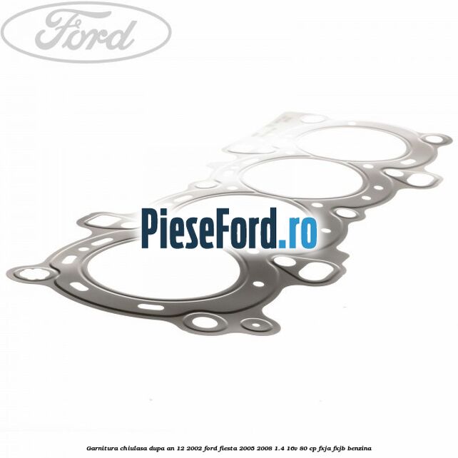Garnitura, chiulasa dupa an 12/2002 Ford Fiesta 2005-2008 1.4 16V 80 cp FXJA, FXJB benzina