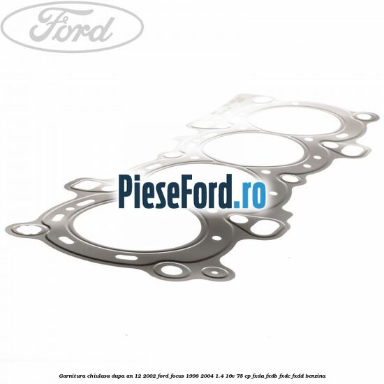 Garnitura, chiulasa dupa an 12/2002 Ford Focus 1998-2004 1.4 16V 75 cp FXDA, FXDB, FXDC, FXDD benzina