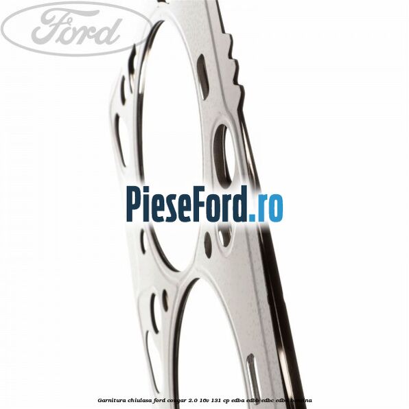Garnitura chiulasa Ford Cougar 2.0 16V 131 cp EDBA, EDBB, EDBC, EDBD benzina