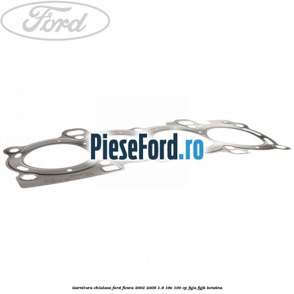 Garnitura chiulasa Ford Fiesta 2002-2005 1.6 16V 100 cp Garnitura chiulasa Ford Fiesta 2002-2005 1.6 16V 100 cp FYJA, FYJB benzina