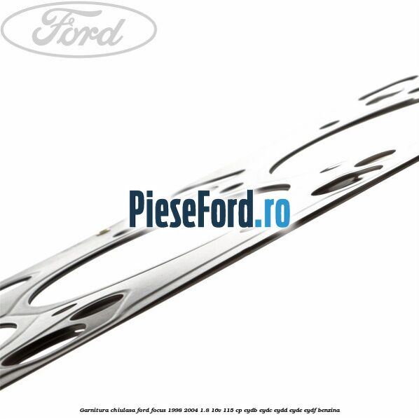 Garnitura chiulasa Ford Focus 1998-2004 1.8 16V 115 cp EYDB, EYDC, EYDD, EYDE, EYDF benzina