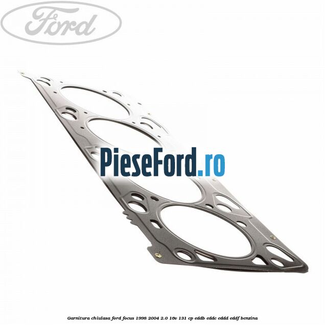 Garnitura chiulasa Ford Focus 1998-2004 2.0 16V 131 cp EDDB, EDDC, EDDD, EDDF benzina