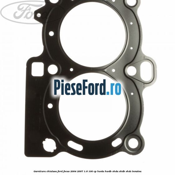 Garnitura chiulasa Ford Focus 2004-2007 1.6 100 cp HWDA, HWDB, SHDA, SHDB, SHDC benzina