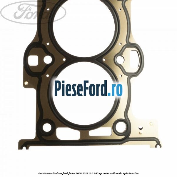 Garnitura chiulasa Ford Focus 2008-2011 2.0 145 cp Garnitura chiulasa Ford Focus 2008-2011 2.0 145 cp AODA, AODB, AODE, SYDA benzina