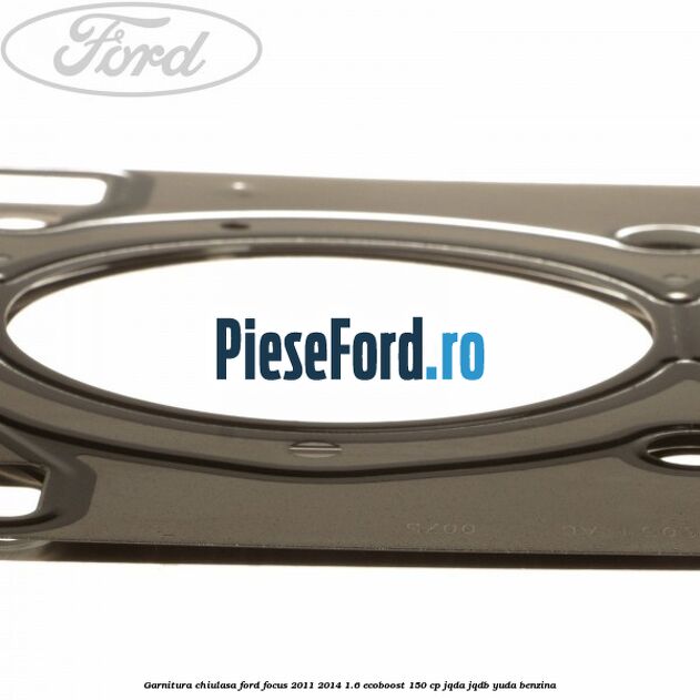 Garnitura chiulasa Ford Focus 2011-2014 1.6 EcoBoost 150 cp Garnitura chiulasa Ford Focus 2011-2014 1.6 EcoBoost 150 cp JQDA, JQDB, YUDA benzina