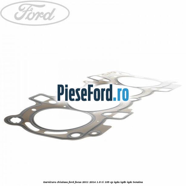 Garnitura chiulasa Ford Focus 2011-2014 1.6 Ti 105 cp IQDA, IQDB, IQDC benzina