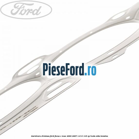 Garnitura chiulasa Ford Focus C-Max 2003-2007 1.6 Ti 115 cp HXDA, SIDA benzina