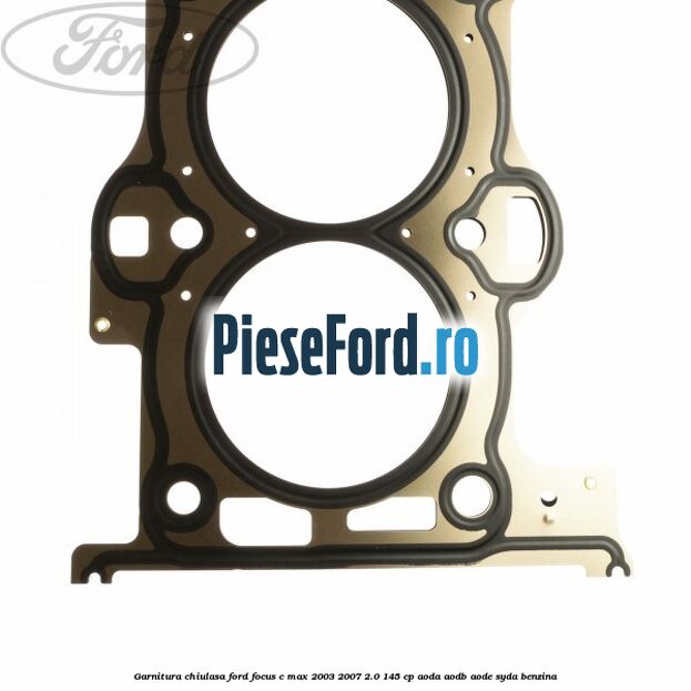 Garnitura chiulasa Ford Focus C-Max 2003-2007 2.0 145 cp AODA, AODB, AODE, SYDA benzina