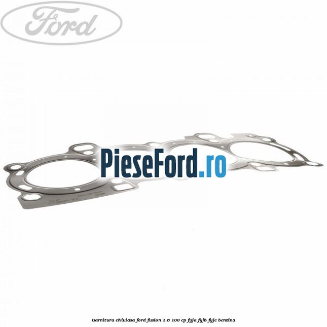 Garnitura chiulasa Ford Fusion 1.6 100 cp Garnitura chiulasa Ford Fusion 1.6 100 cp FYJA, FYJB, FYJC benzina