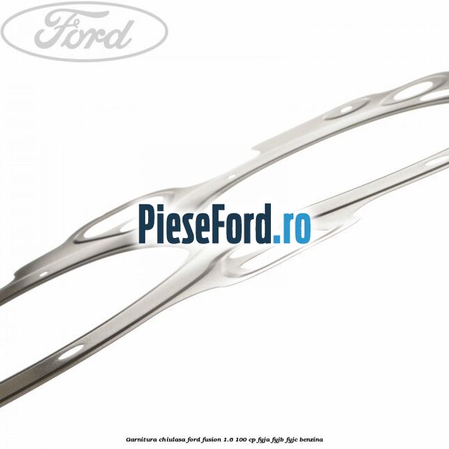 Garnitura chiulasa Ford Fusion 1.6 100 cp Garnitura chiulasa Ford Fusion 1.6 100 cp FYJA, FYJB, FYJC benzina