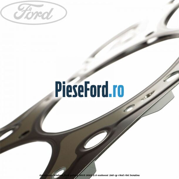 Garnitura chiulasa Ford Galaxy 2015-2023 2.0 EcoBoost 240 cp Garnitura chiulasa Ford Galaxy 2015-2023 2.0 EcoBoost 240 cp R9CD, R9CI benzina
