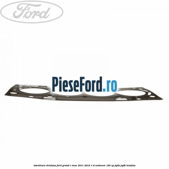 Garnitura chiulasa Ford Grand C-Max 2011-2015 1.6 EcoBoost 150 cp JQDA, JQDB benzina