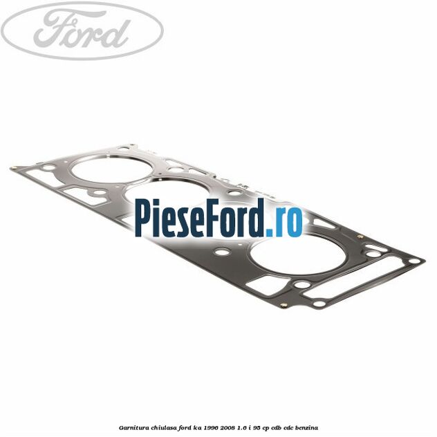 Garnitura chiulasa Ford Ka 1996-2008 1.6 i 95 cp Garnitura chiulasa Ford Ka 1996-2008 1.6 i 95 cp CDB, CDC benzina