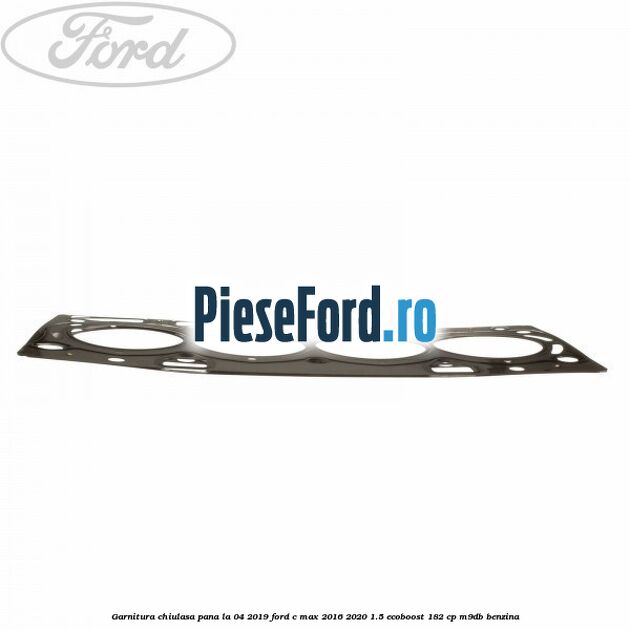 Garnitura, chiulasa, pana la 04/2019 Ford C-Max 2016-2020 1.5 EcoBoost 182 cp M9DB benzina