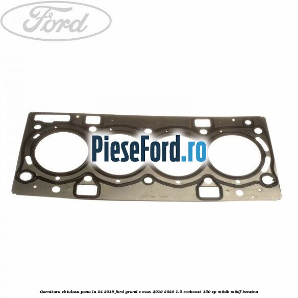 Garnitura, chiulasa, pana la 04/2019 Ford Grand C-Max 2016-2020 1.5 EcoBoost 150 cp M8DB, M8DF benzina