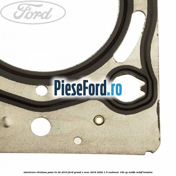 Garnitura, chiulasa, pana la 04/2019 Ford Grand C-Max 2016-2020 1.5 EcoBoost 150 cp M8DB, M8DF benzina