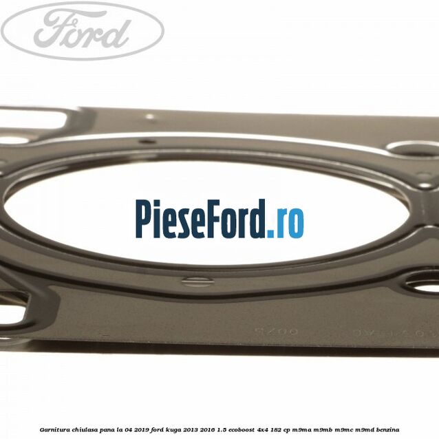 Garnitura, chiulasa, pana la 04/2019 Ford Kuga 2013-2016 1.5 EcoBoost 4x4 182 cp M9MA, M9MB, M9MC, M9MD benzina