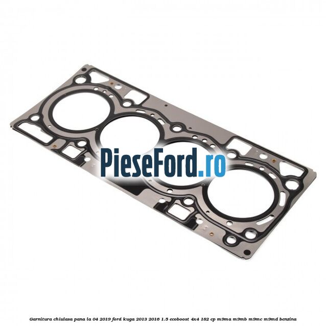Garnitura, chiulasa, pana la 04/2019 Ford Kuga 2013-2016 1.5 EcoBoost 4x4 182 cp M9MA, M9MB, M9MC, M9MD benzina