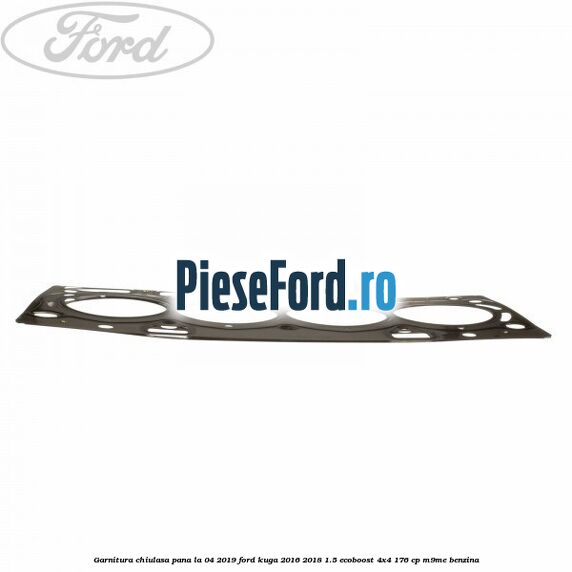 Garnitura, chiulasa, pana la 04/2019 Ford Kuga 2016-2018 1.5 EcoBoost 4x4 176 cp M9ME benzina