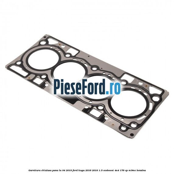 Garnitura, chiulasa, pana la 04/2019 Ford Kuga 2016-2018 1.5 EcoBoost 4x4 176 cp M9ME benzina