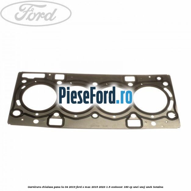Garnitura, chiulasa, pana la 04/2019 Ford S-Max 2015-2023 1.5 EcoBoost 160 cp UNCI, UNCJ, UNCK benzina
