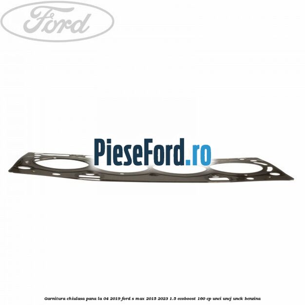 Garnitura, chiulasa, pana la 04/2019 Ford S-Max 2015-2023 1.5 EcoBoost 160 cp UNCI, UNCJ, UNCK benzina
