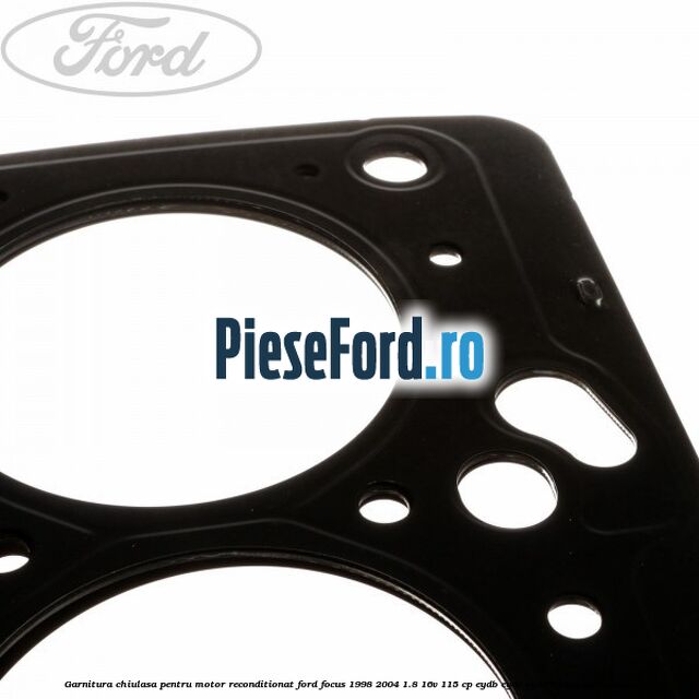 Garnitura chiulasa pentru motor reconditionat Ford Focus 1998-2004 1.8 16V 115 cp EYDB, EYDC, EYDD, EYDE, EYDF benzina