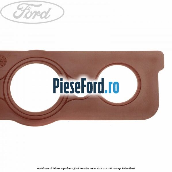 Garnitura chiulasa superioara Ford Mondeo 2008-2014 2.2 TDCi 200 cp KNBA diesel