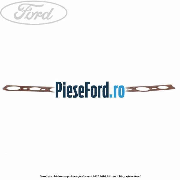 Garnitura chiulasa superioara Ford S-Max 2007-2014 2.2 TDCi 175 cp Garnitura chiulasa superioara Ford S-Max 2007-2014 2.2 TDCi 175 cp Q4WA diesel