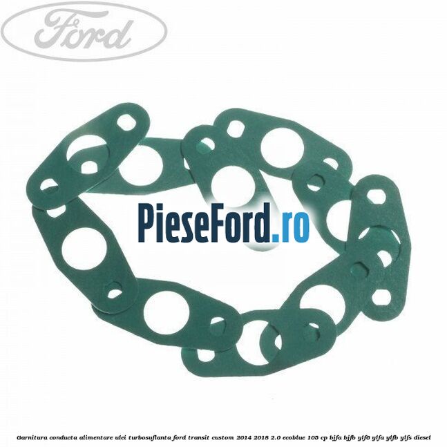 Garnitura conducta alimentare ulei turbosuflanta Ford Transit Custom 2014-2018 2.0 EcoBlue 105 cp Garnitura conducta alimentare ulei turbosuflanta Ford Transit Custom 2014-2018 2.0 EcoBlue 105 cp BJFA, BJFB, YLF6, YLFA, YLFB, YLFS diesel
