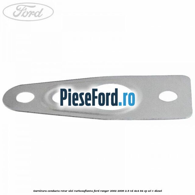 Garnitura conducta retur ulei turbosuflanta Ford Ranger 2002-2006 2.5 TD 4x4 84 cp Garnitura conducta retur ulei turbosuflanta Ford Ranger 2002-2006 2.5 TD 4x4 84 cp WL-T diesel