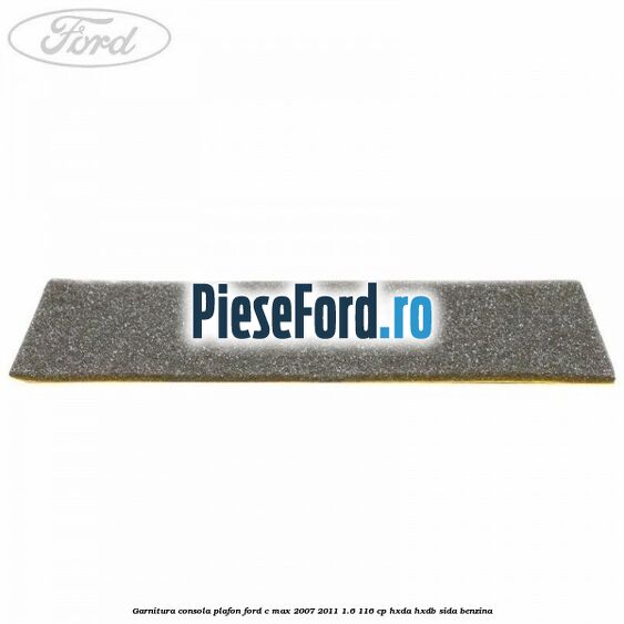 Garnitura consola plafon Ford C-Max 2007-2011 1.6 116 cp HXDA, HXDB, SIDA benzina