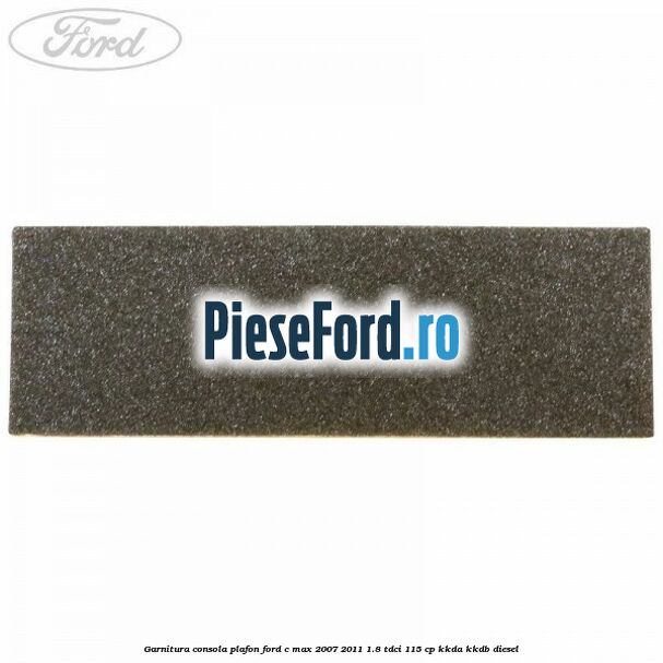 Garnitura consola plafon Ford C-Max 2007-2011 1.8 TDCi 115 cp KKDA, KKDB diesel