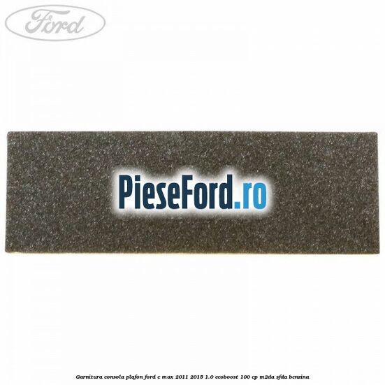 Garnitura consola plafon Ford C-Max 2011-2015 1.0 EcoBoost 100 cp M2DA, SFDA benzina