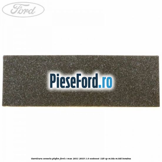 Garnitura consola plafon Ford C-Max 2011-2015 1.0 EcoBoost 125 cp M1DA, M1DD benzina