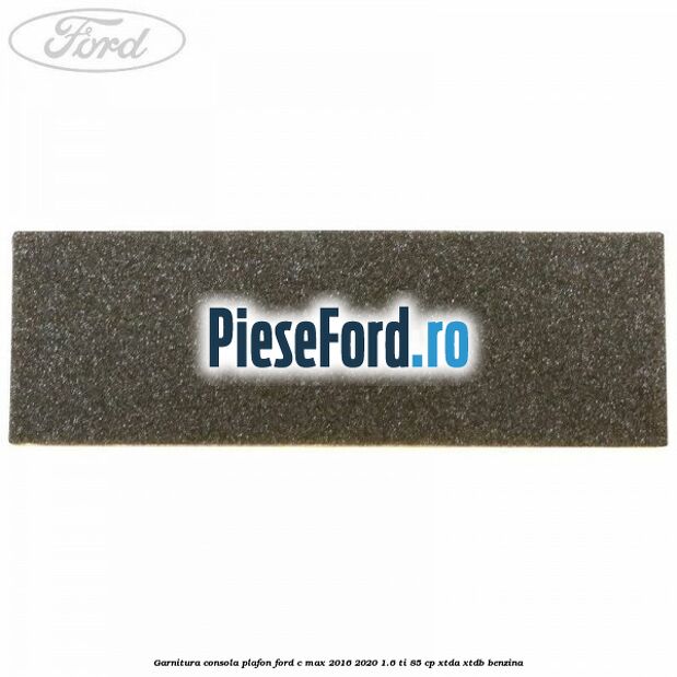 Garnitura consola plafon Ford C-Max 2016-2020 1.6 Ti 85 cp XTDA, XTDB benzina