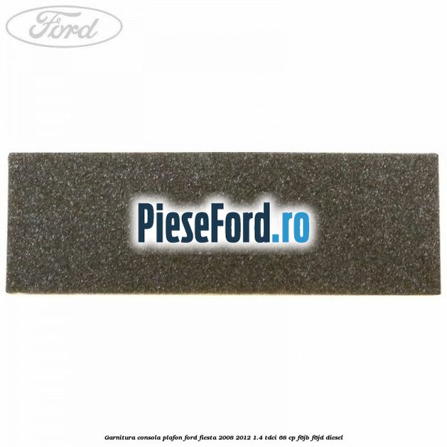Garnitura consola plafon Ford Fiesta 2008-2012 1.4 TDCi 68 cp F6JB, F6JD diesel