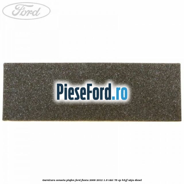 Garnitura consola plafon Ford Fiesta 2008-2012 1.6 TDCi 75 cp HHJF, UBJA diesel