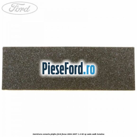 Garnitura consola plafon Ford Focus 2004-2007 1.4 80 cp Garnitura consola plafon Ford Focus 2004-2007 1.4 80 cp ASDA, ASDB benzina
