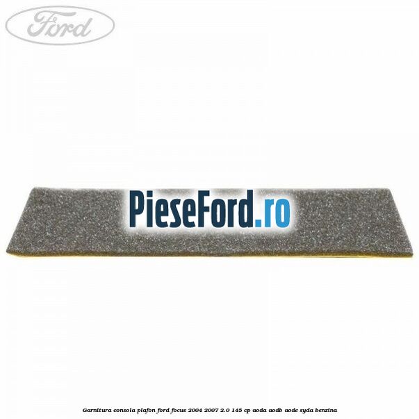 Garnitura consola plafon Ford Focus 2004-2007 2.0 145 cp AODA, AODB, AODE, SYDA benzina