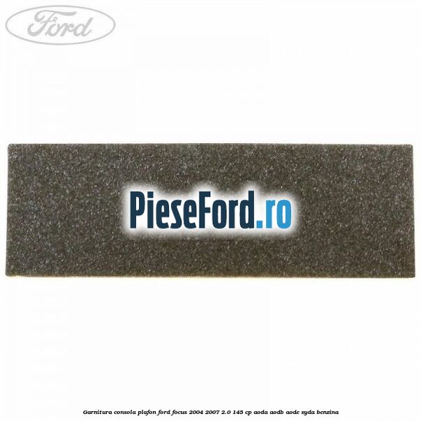 Garnitura consola plafon Ford Focus 2004-2007 2.0 145 cp AODA, AODB, AODE, SYDA benzina